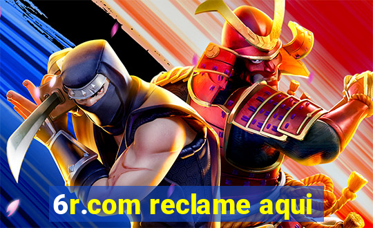 6r.com reclame aqui